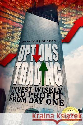Options Trading: Invest Wisely and Profit from Day One Winston J. Duncan 9781508874577 Createspace