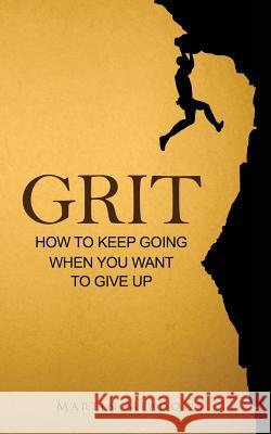 Grit: How to Keep Going When You Want to Give Up Martin Meadows 9781508875192 Createspace