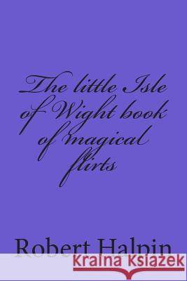 The little Isle of Wight book of magical flirts Halpin, Robert Anthony 9781508875826 Createspace