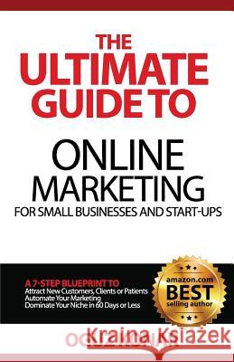 The Ultimate Guide to Online Marketing For Small Businesses and Start-Ups: A 7-Step Blueprint To; Attract New Clients, Customers or Patients, Automate Konar, Oguz 9781508876922 Createspace