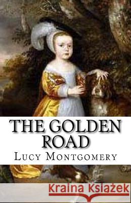 The Golden Road Lucy Maud Montgomery 9781508876984 Createspace