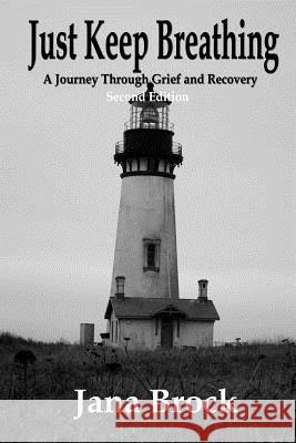 Just Keep Breathing - Second Edition: A Journey Through Grief and Recovery Jana Brock 9781508878513