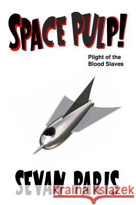 Space Pulp!: Plight of the Blood Slaves Sevan Paris 9781508879664 Createspace Independent Publishing Platform