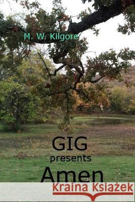 Gig Presents Amen: Amen M. W. Kilgore 9781508879671 Createspace Independent Publishing Platform
