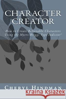 Character Creator: How to Create Believable Characters Using the Myers-Briggs Type Indicator(R) Hindman, Cheryl 9781508880127 Createspace