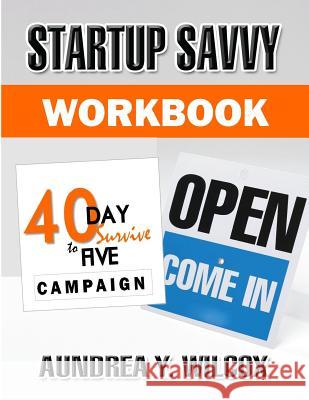Startup Savvy: 40-Day Survive to Five Campaign Workbook Aundrea y. Wilcox 9781508880448 Createspace