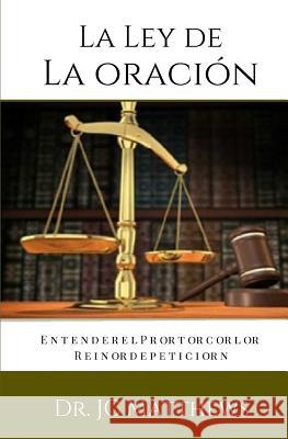 La Ley de La Oracion: Entender El Protocolo Reino de Peticion Dr J. C. Matthews 9781508881032 Createspace