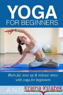 Yoga for Beginners: Burn fat, tone up & release stress with yoga for beginners Yed, Angela 9781508882084