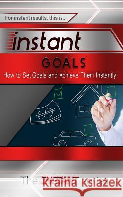 Instant Goals: How to Set Goals and Achieve Them Instantly! The Instant-Series 9781508882367 Createspace