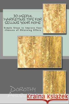 30 Useful Marketing Tips For Selling Your Home: Simple Steps to Improve Your Chances of Obtaining Offers Ahlswede, Dorothy 9781508882459 Createspace
