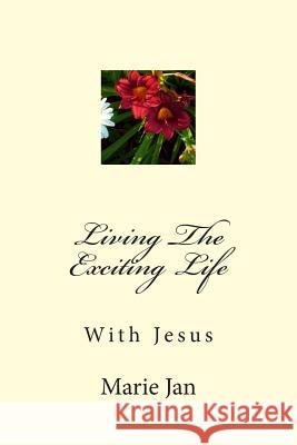 Living The Exciting Life: With Jesus Jan, Marie 9781508884507 Createspace