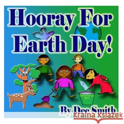 Hooray for EARTH DAY!: A Rhyming Picture Book for Children in celebration of Earth Day, Our Environment and how to protect it Dee Smith 9781508885610 Createspace Independent Publishing Platform