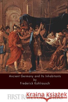 Ancient Germany and Its Inhabitants Frederick Kohlrausch 9781508885665 Createspace