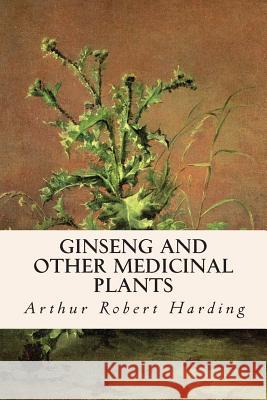 Ginseng and Other Medicinal Plants Arthur Robert Harding 9781508885887 Createspace