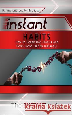 Instant Habits: How to Break Bad Habits and Form Good Habits Instantly! The Instant-Series 9781508885931