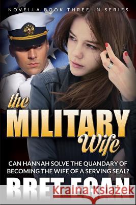 The Military Wife: Can Hannah solve the quandary of becoming the wife of a serving SEAL? Eghan, Bret 9781508886402