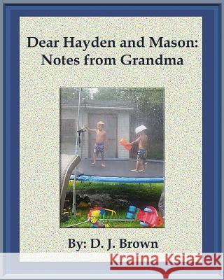 Dear Hayden and Mason: Notes from Grandma D. J. Brown D. J. Brown B. Saunders 9781508887072 Createspace