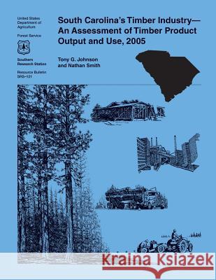 South Carolina's Timber Industry-An Assessment of Timber Product Output and Use, 2005 United States Department of Agriculture 9781508887720