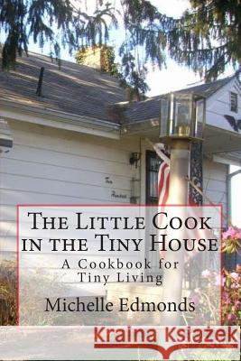 The Little Cook in the Tiny House: A cookbook for tiny house living Edmonds, Michelle 9781508888390