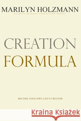 Creation Formula: Clarity, Release and Connection Marilyn Holzmann 9781508888864 Createspace