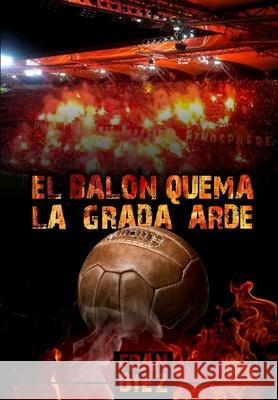 El balón quema, la grada arde Díez, Fran 9781508890225