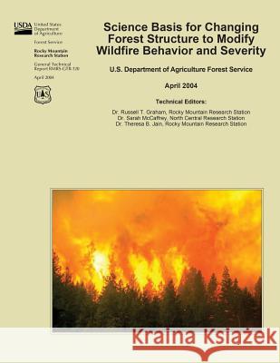 Science Basis for Changing Forest Structure to Modify Wildfire Behavior and Severity U. S. Department of Agriculture Forest S 9781508890300 Createspace