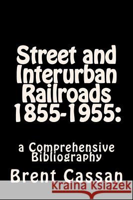 Street and Interurban Railroads 1855-1955: : a Comprehensive Bibliography Cassan, Brent 9781508890942 Createspace