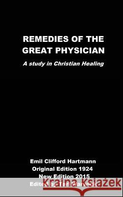 Remedies of the Great Physician: A Study in Christian Healing Emil Clifford Hartmann Tarl Warwick 9781508891086 Createspace
