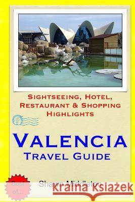 Valencia Travel Guide: Sightseeing, Hotel, Restaurant & Shopping Highlights Shawn Middleton 9781508892069