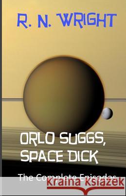 Orlo Suggs, Space Dick: The Complete Episodes R. N. Wright 9781508892175 Createspace