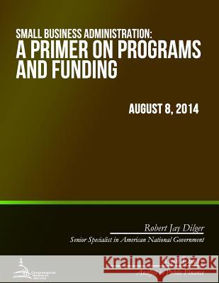 Small Business Administration: A Primer on Programs and Funding Robert Jay Dilger 9781508893097 Createspace