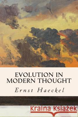 Evolution in Modern Thought Ernst Haeckel J. Arthur Thomson August Weismann 9781508894407