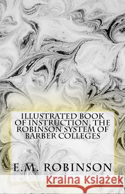 Illustrated Book of Instruction, the Robinson System of Barber Colleges E. M. Robinson W. F. Parish 9781508894858 Createspace