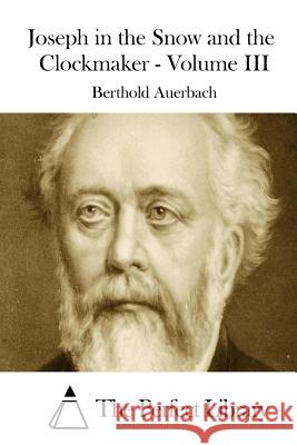 Joseph in the Snow and the Clockmaker - Volume III Berthold Auerbach The Perfect Library 9781508898931 Createspace