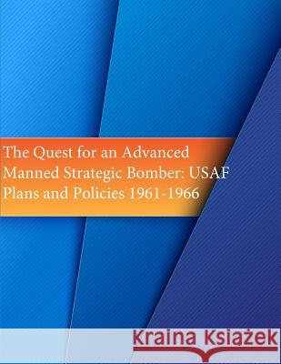The Quest for an Advanced Manned Strategic Bomber: USAF Plans and Policies 1961-1966 Office of Air Force History              U. S. Air Force 9781508898979 Createspace