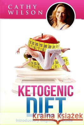 Ketogenic Diet: Introductory Beginner's Guide Cathy Wilson 9781508899303 Createspace Independent Publishing Platform