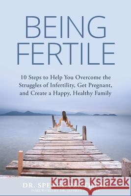 Being Fertile: 10 Steps to help you overcome the struggles of infertility, get pregnant, and create a happy, healthy family Pentland, Spence 9781508900337