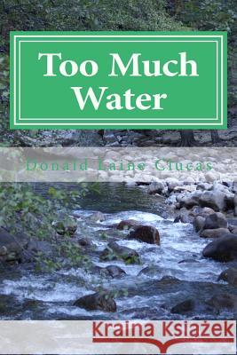 Too Much Water: Stories of Flooding in California Dr Donald Laine Clucas Joan Graff Clucas 9781508905851 Createspace