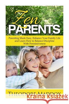 Zen Parents: Parenting Made Easy, Enhance Your Family Life and Learn How to Balance Discipline With Permissiveness Maddox, Theodore 9781508905943 Createspace