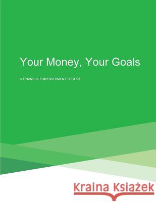 Your Money, Your Goals: A Financial Empowerment Toolkit Consumer Financial Protection Bureau 9781508906827 Createspace