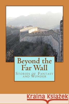 Beyond the Far Wall: Stories of Fantasy and Wonder MR Paul Duerksen 9781508907084 Createspace