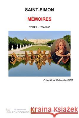 Mémoires du duc de Saint-Simon: Tome 3: 1704-1707 Hallepee, Didier 9781508907718 Createspace