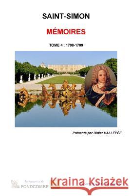 Mémoires du duc de Saint-Simon: Tome 4 - 1708-1709 Hallepee, Didier 9781508907954