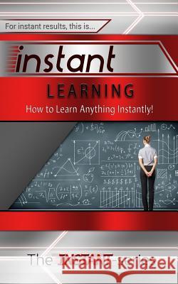Instant Learning: How to Learn Anything Instantly! The Instant-Series 9781508910442