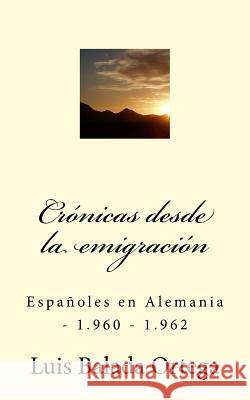 Crónicas desde la emigración: Españoles en Alemania - 1.960 - 1.962 Balada Ortega, Luis 9781508910756 Createspace