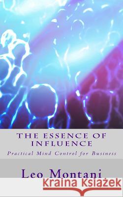 The Essence of Influence: Practical Mind Control for Business Leo Montani 9781508914563 Createspace