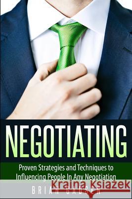 Negotiating: Proven Strategies and Techniques to Influencing People in Any Negotiation Brian Gadsen 9781508915478 Createspace