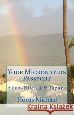 Your Micronation Passport: Akua-Niihau & Iapana Horus Michael 9781508917168 Createspace