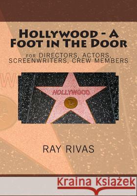 Hollywood - A Foot in The Door: for DIRECTORS, ACTORS, SCREENWRITERS, CREW MEMBERS Rivas, Ray 9781508918080
