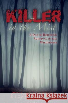 Killer in the Mist: A Tale of Terrifying Survival in the Wilderness Steve Whitman 9781508918592